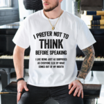 I Prefer Not To Think Before Speaking T Shirt.png